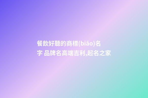 餐飲好聽的商標(biāo)名字 品牌名高端吉利,起名之家-第1張-商標(biāo)起名-玄機(jī)派